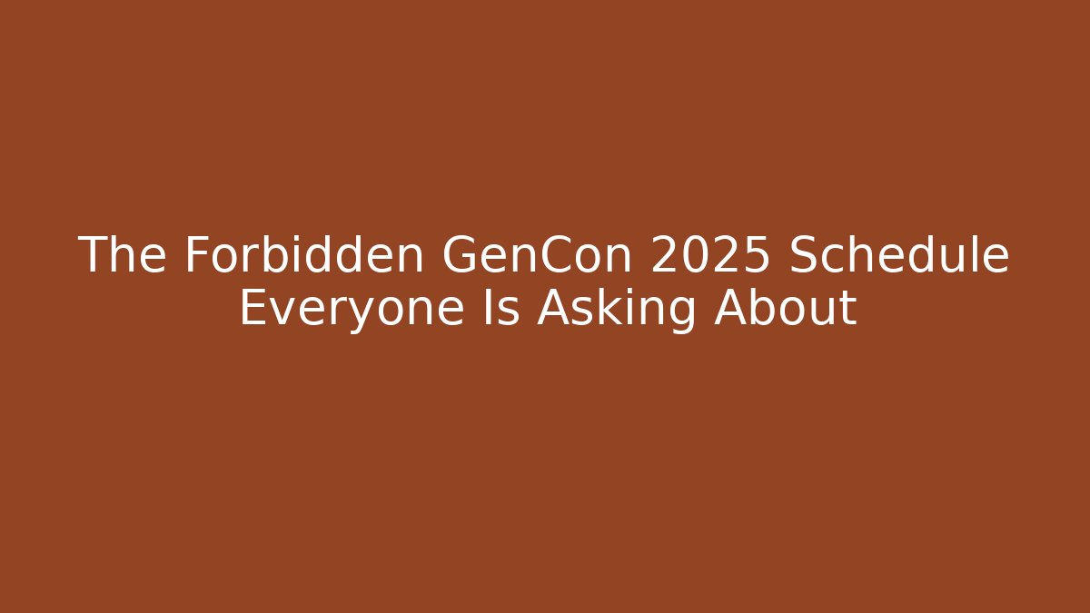 The Forbidden GenCon 2025 Schedule Everyone Is Asking About