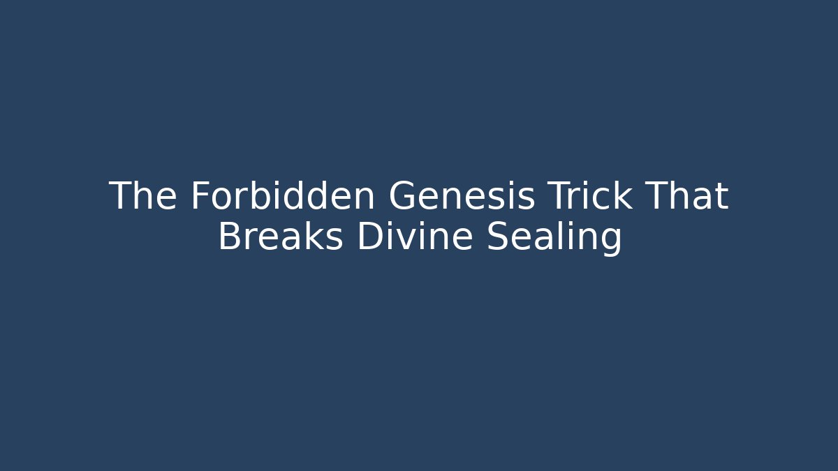 The Forbidden Genesis Trick That Breaks Divine Sealing