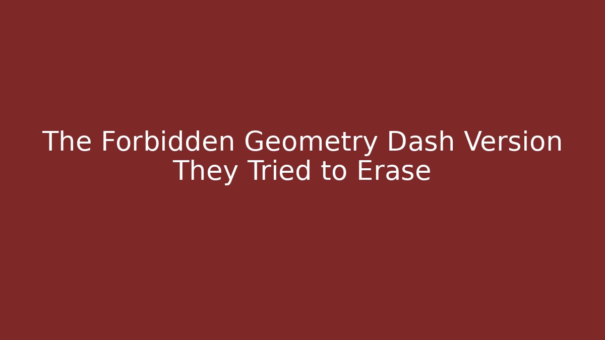 The Forbidden Geometry Dash Version They Tried to Erase