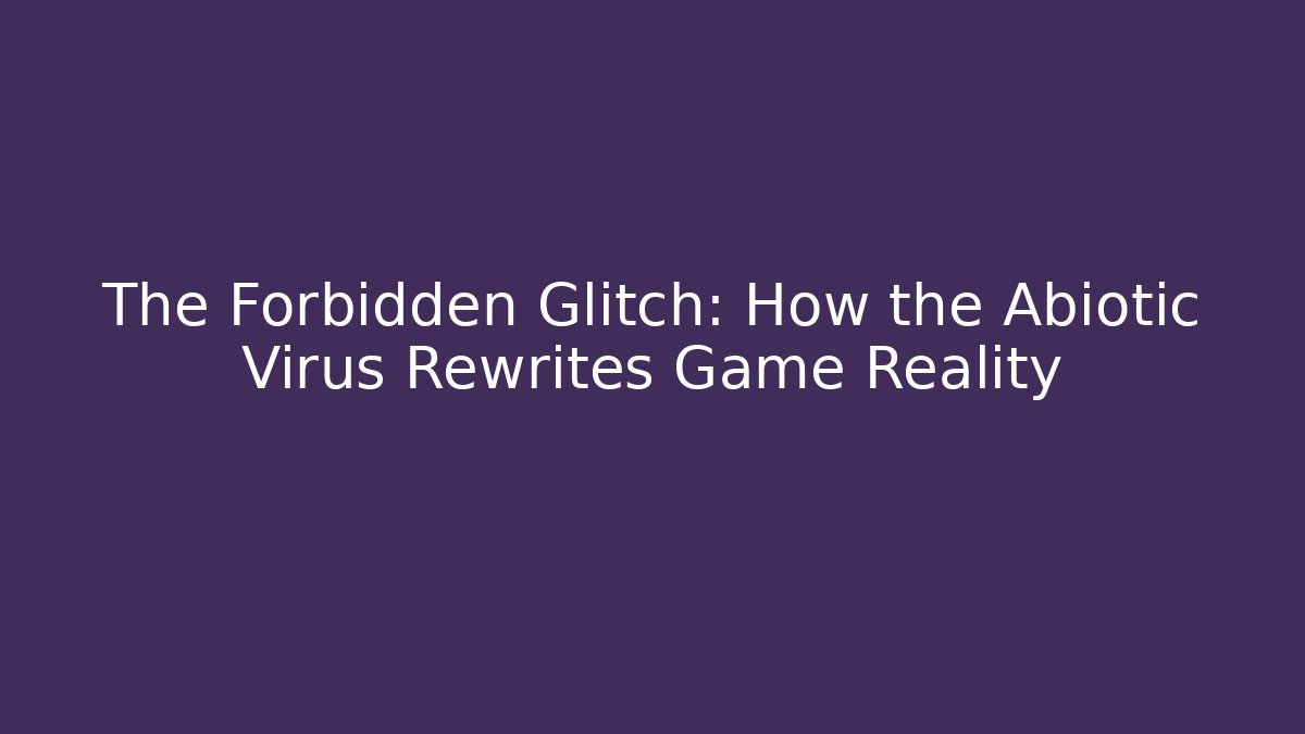 The Forbidden Glitch: How the Abiotic Virus Rewrites Game Reality