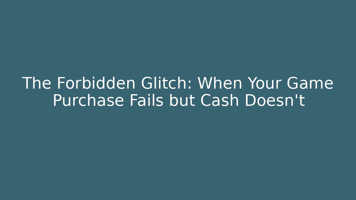 The Forbidden Glitch: When Your Game Purchase Fails but Cash Doesn't