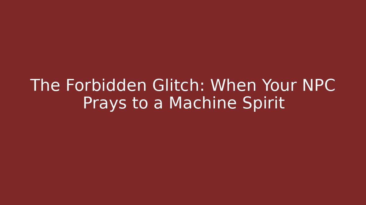 The Forbidden Glitch: When Your NPC Prays to a Machine Spirit - Critter Realm