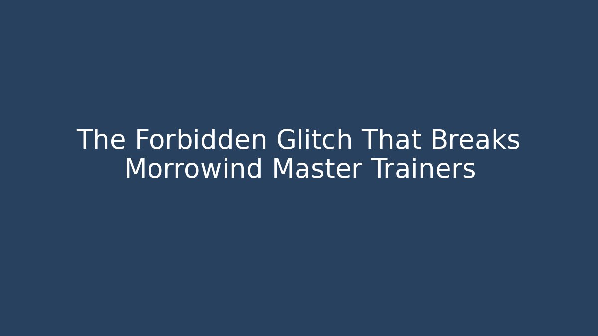 The Forbidden Glitch That Breaks Morrowind Master Trainers - Critter Realm