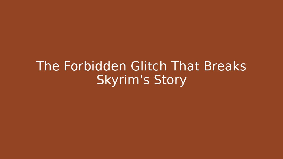 The Forbidden Glitch That Breaks Skyrim's Story
