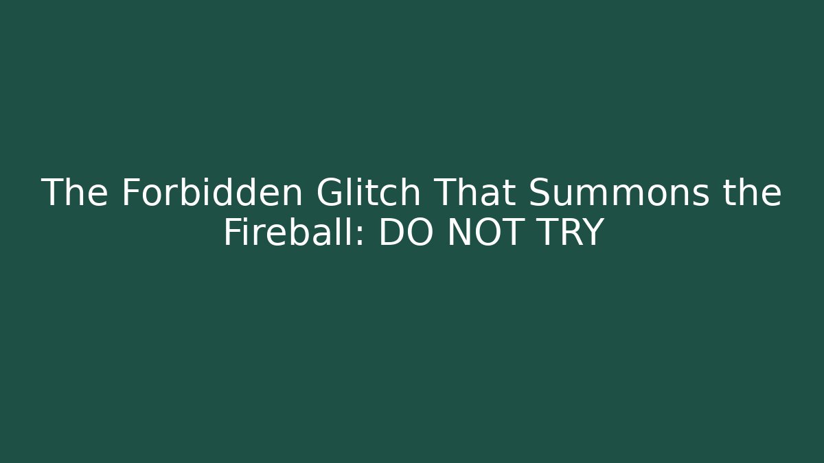 The Forbidden Glitch That Summons the Fireball: DO NOT TRY