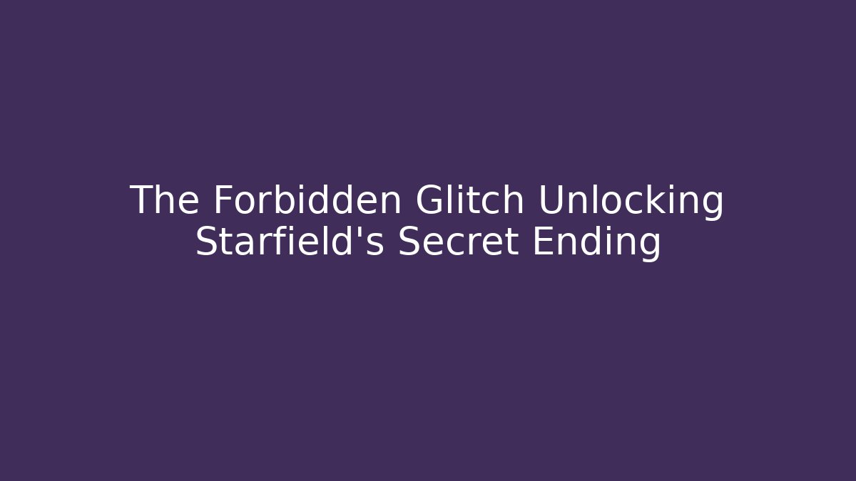 The Forbidden Glitch Unlocking Starfield's Secret Ending