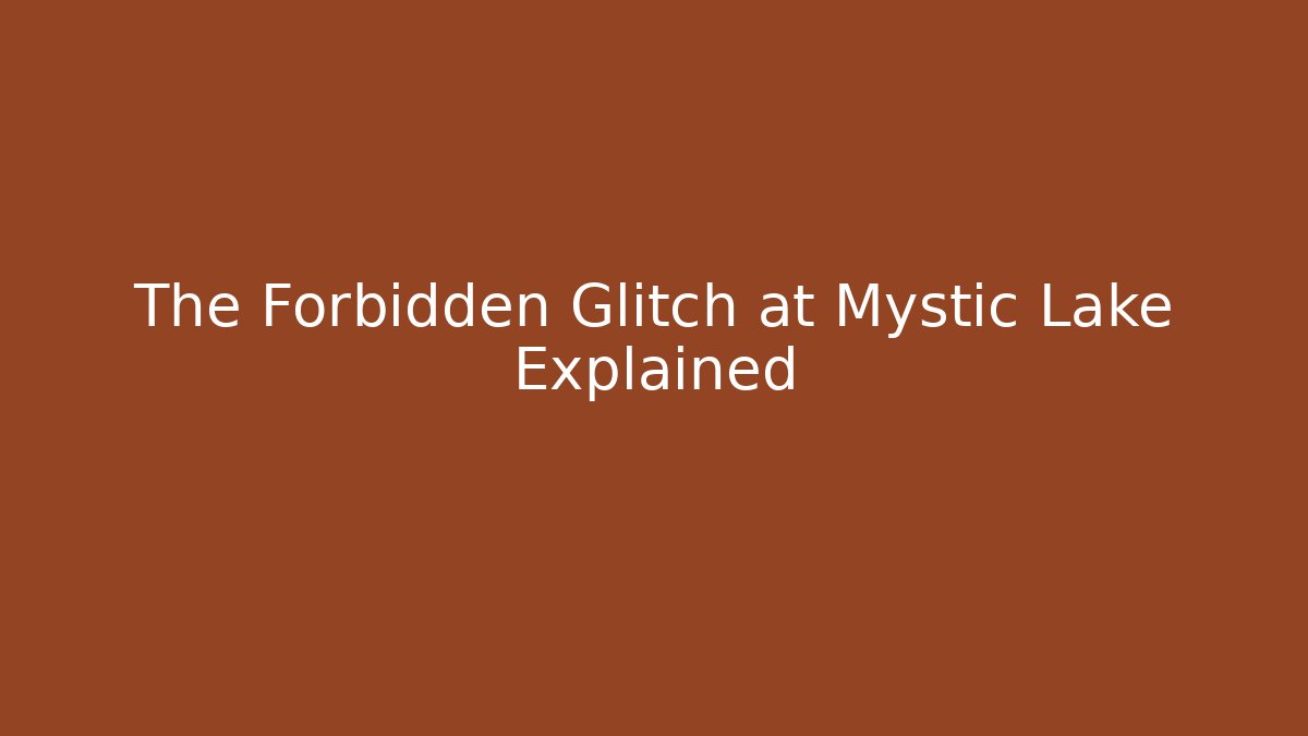 The Forbidden Glitch at Mystic Lake Explained