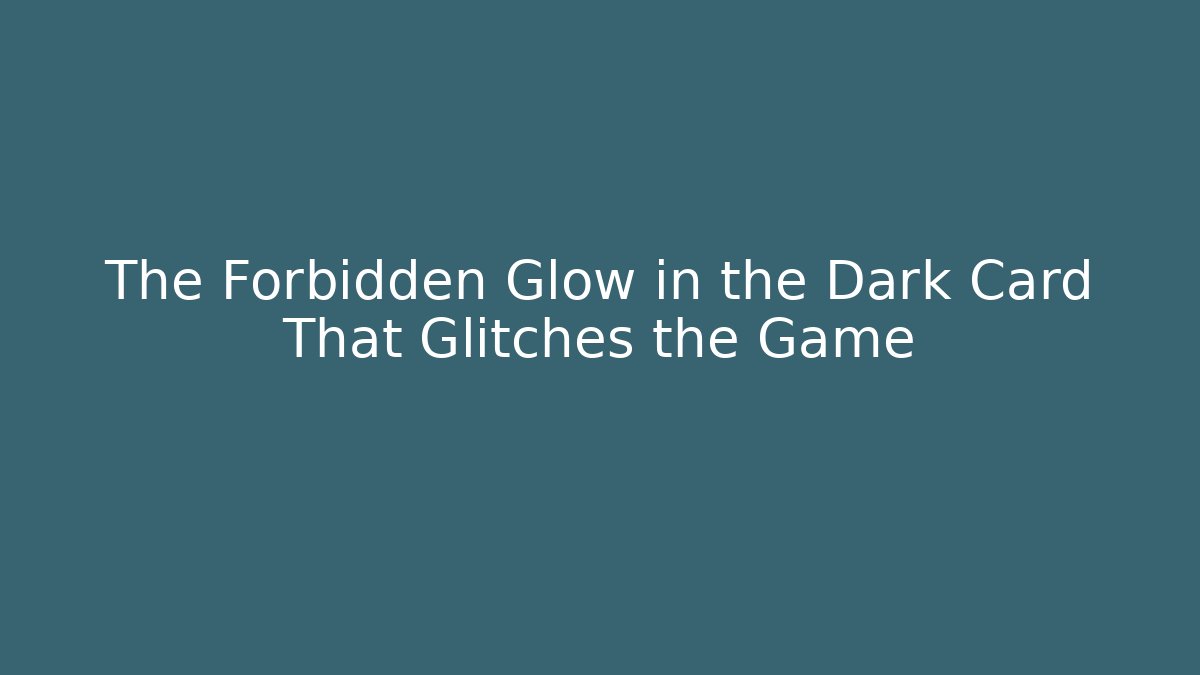 The Forbidden Glow in the Dark Card That Glitches the Game
