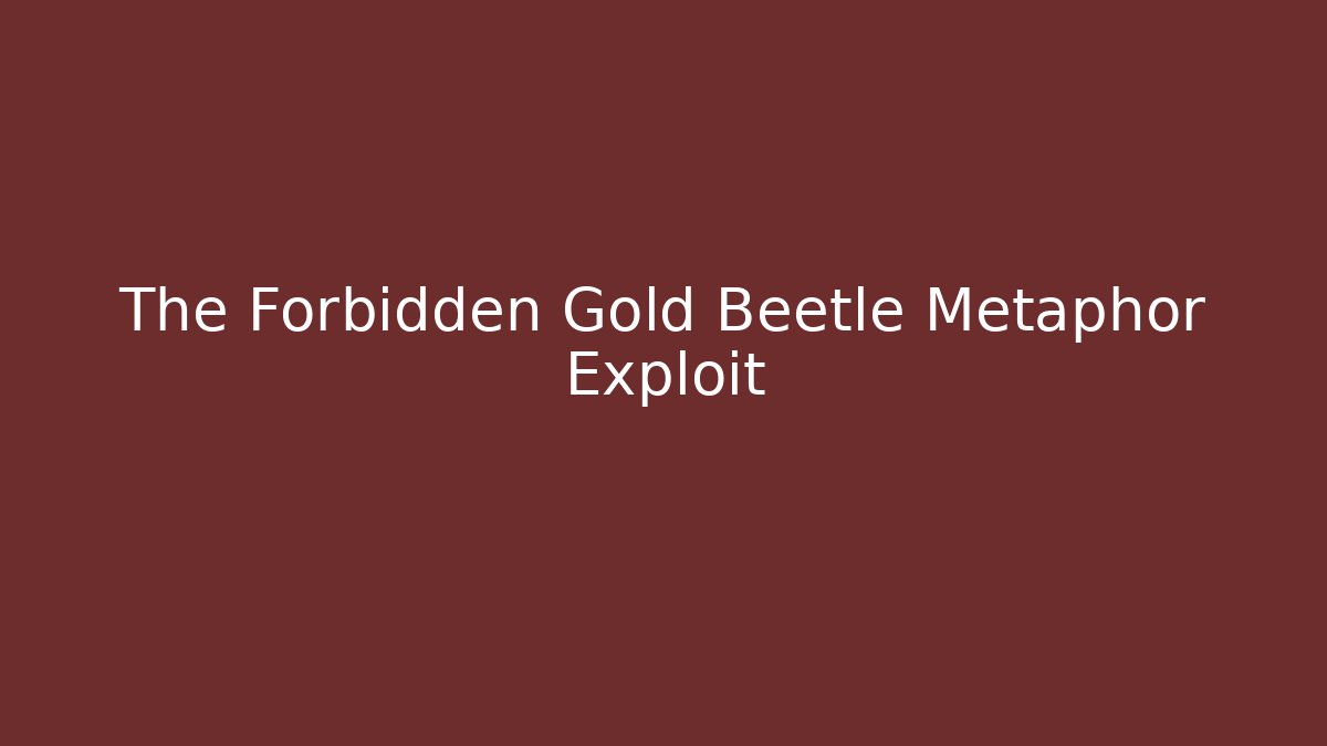 The Forbidden Gold Beetle Metaphor Exploit