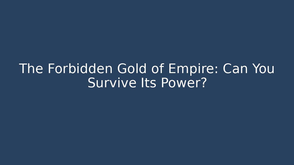 The Forbidden Gold of Empire: Can You Survive Its Power?