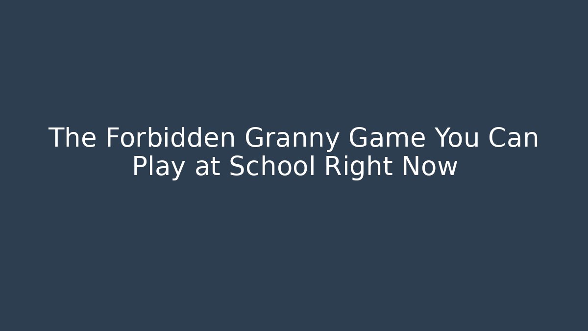 The Forbidden Granny Game You Can Play at School Right Now