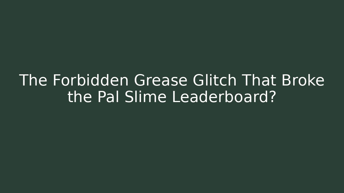 The Forbidden Grease Glitch That Broke the Pal Slime Leaderboard?