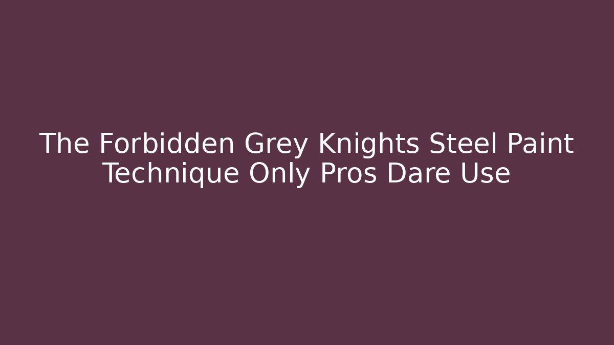 The Forbidden Grey Knights Steel Paint Technique Only Pros Dare Use