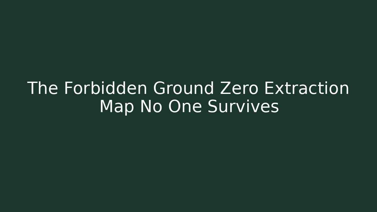 The Forbidden Ground Zero Extraction Map No One Survives