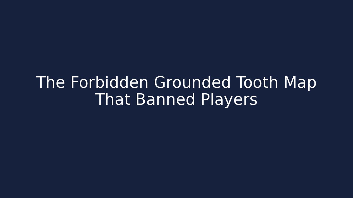 The Forbidden Grounded Tooth Map That Banned Players