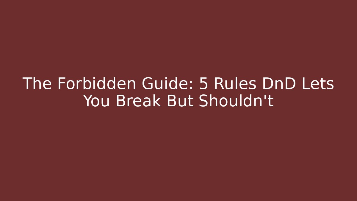 The Forbidden Guide: 5 Rules DnD Lets You Break But Shouldn't