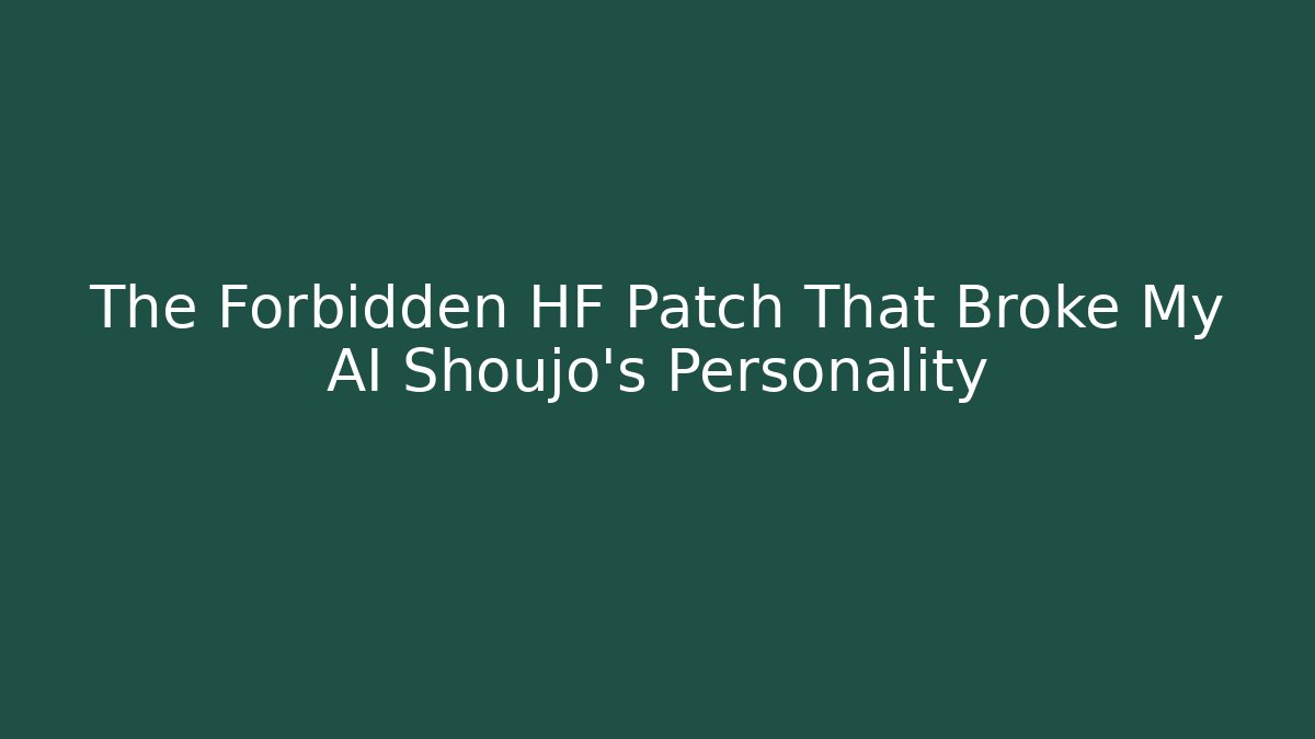 The Forbidden HF Patch That Broke My AI Shoujo's Personality