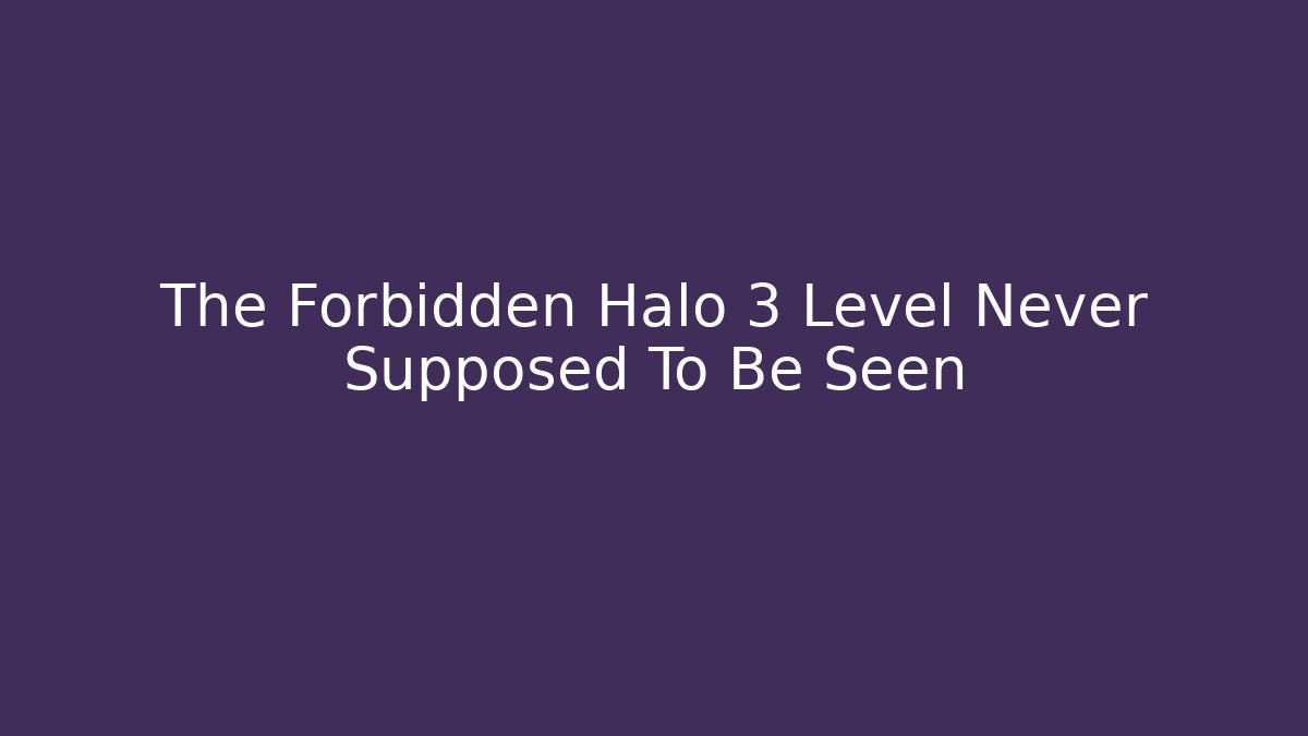 The Forbidden Halo 3 Level Never Supposed To Be Seen