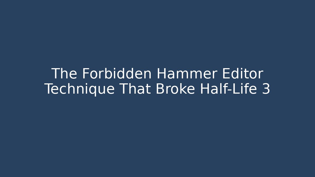 The Forbidden Hammer Editor Technique That Broke Half-Life 3