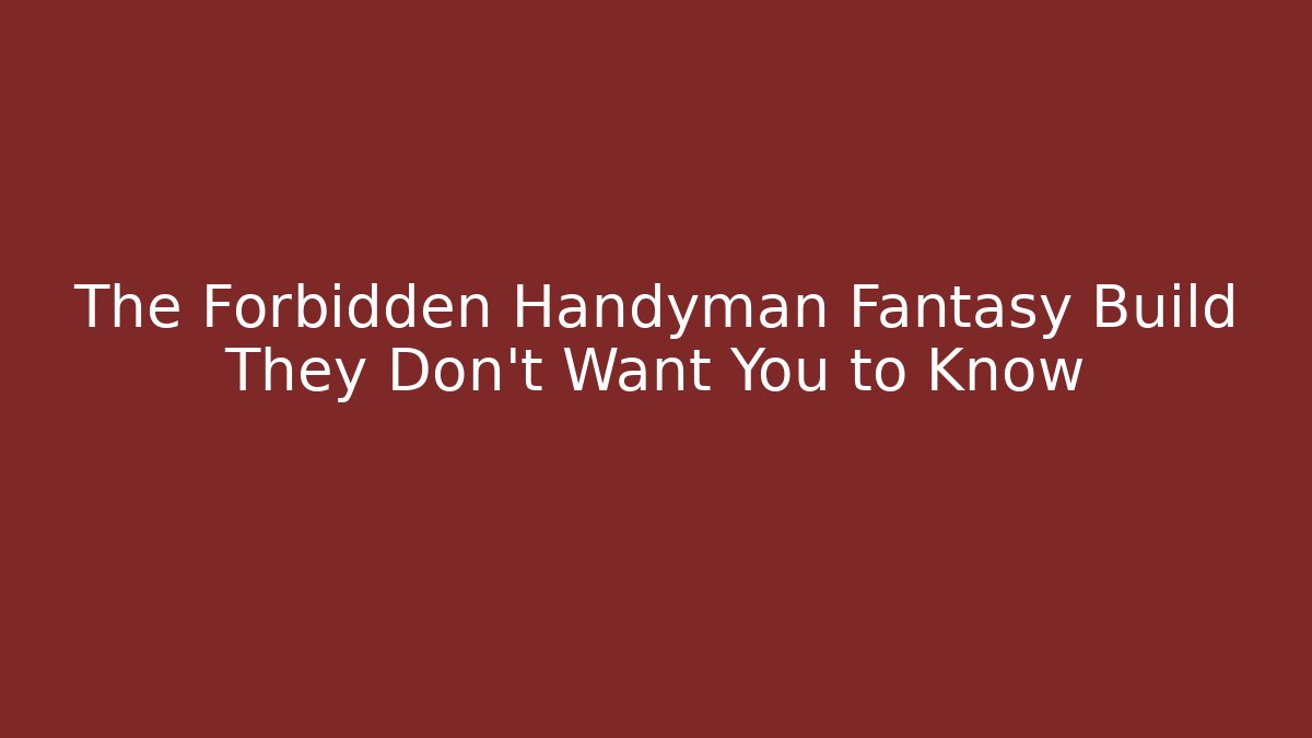 The Forbidden Handyman Fantasy Build They Don't Want You to Know