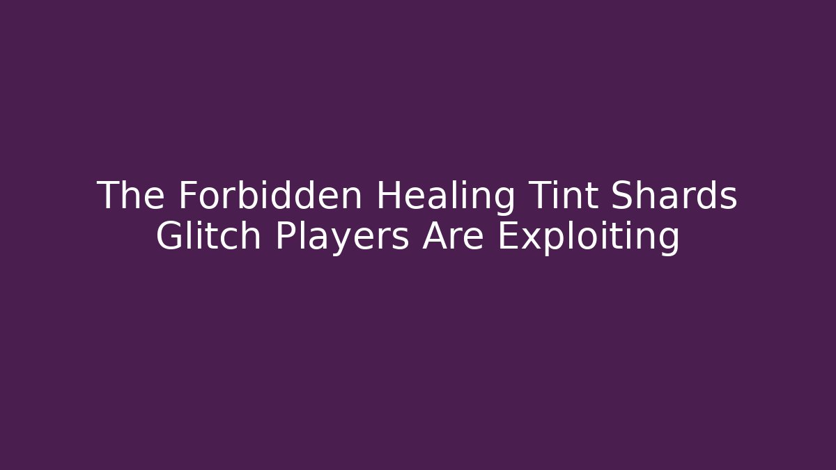 The Forbidden Healing Tint Shards Glitch Players Are Exploiting
