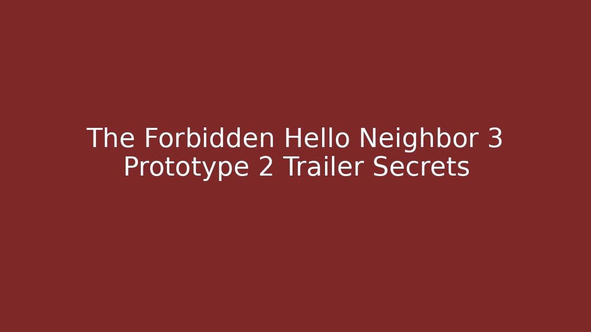 The Forbidden Hello Neighbor 3 Prototype 2 Trailer Secrets