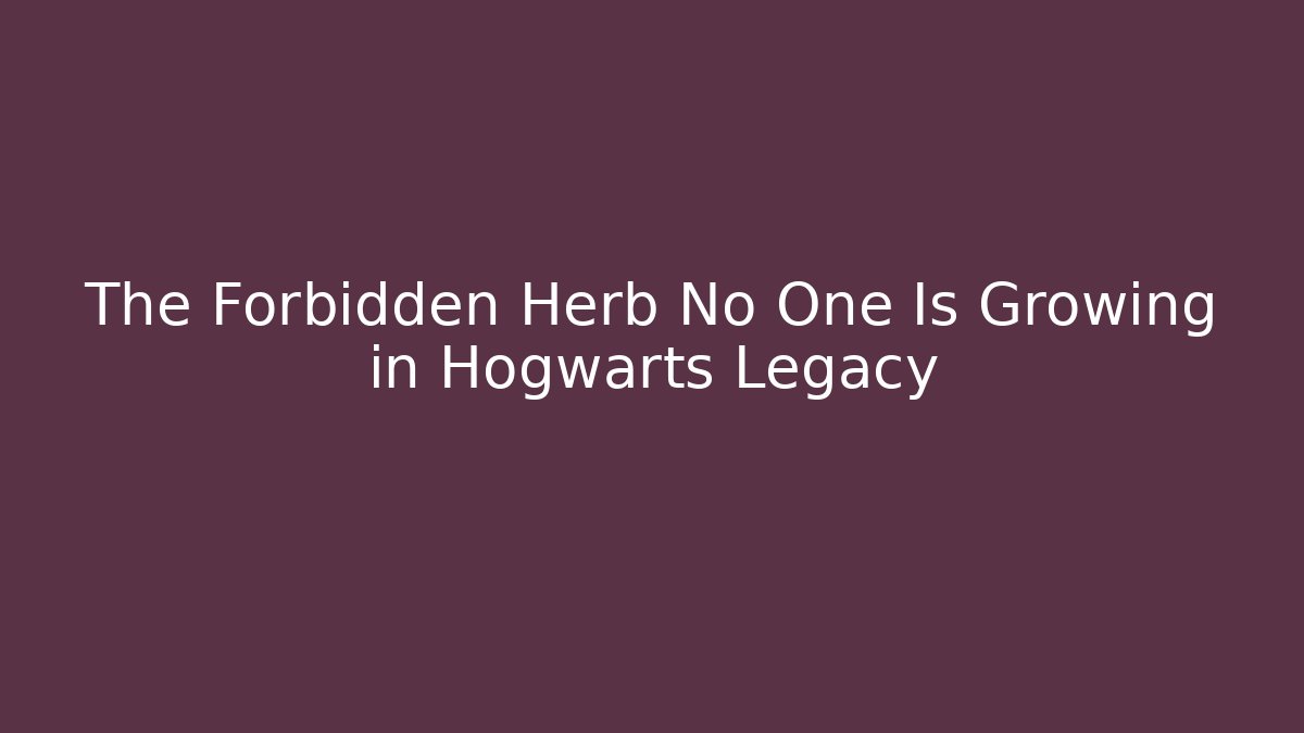 The Forbidden Herb No One Is Growing in Hogwarts Legacy - Critter Realm