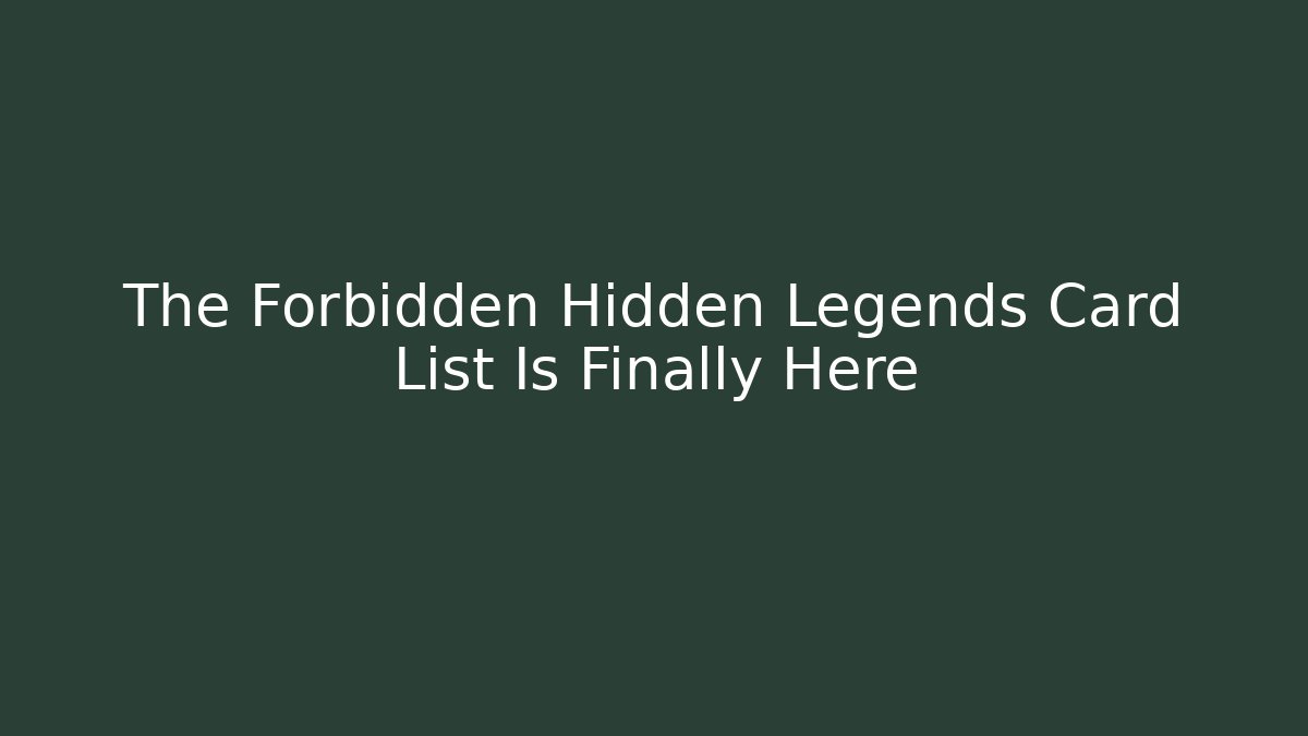 The Forbidden Hidden Legends Card List Is Finally Here
