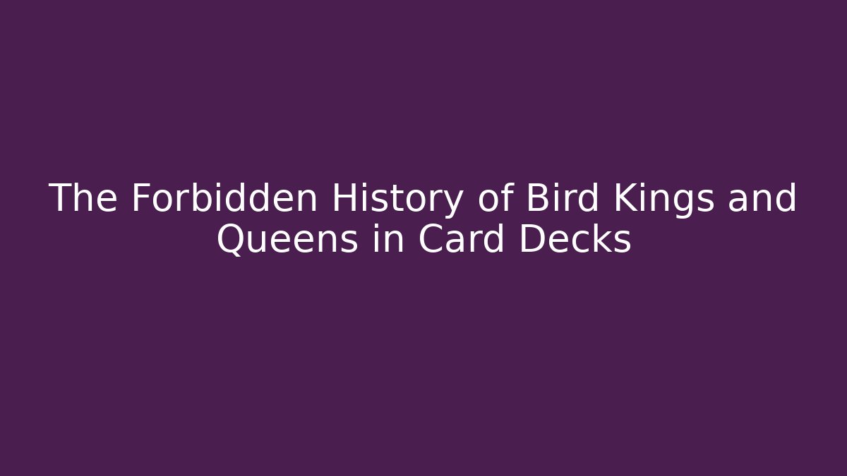 The Forbidden History of Bird Kings and Queens in Card Decks