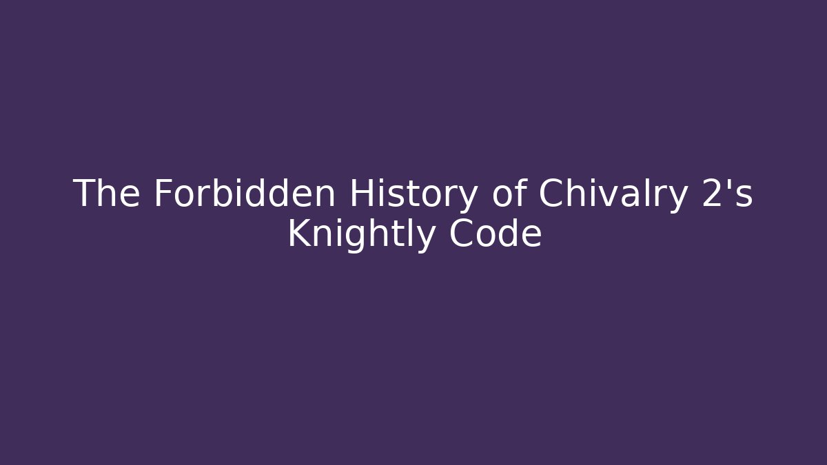 The Forbidden History of Chivalry 2's Knightly Code