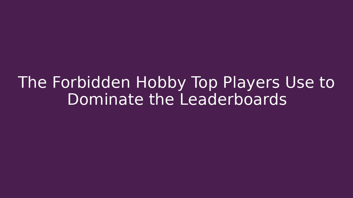 The Forbidden Hobby Top Players Use to Dominate the Leaderboards