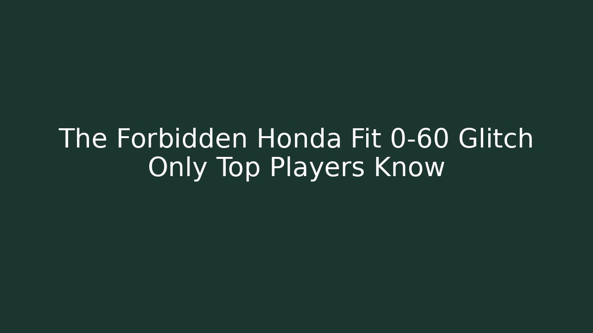 The Forbidden Honda Fit 0-60 Glitch Only Top Players Know