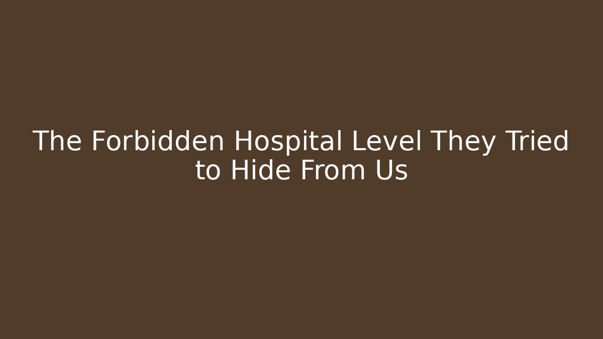 The Forbidden Hospital Level They Tried to Hide From Us