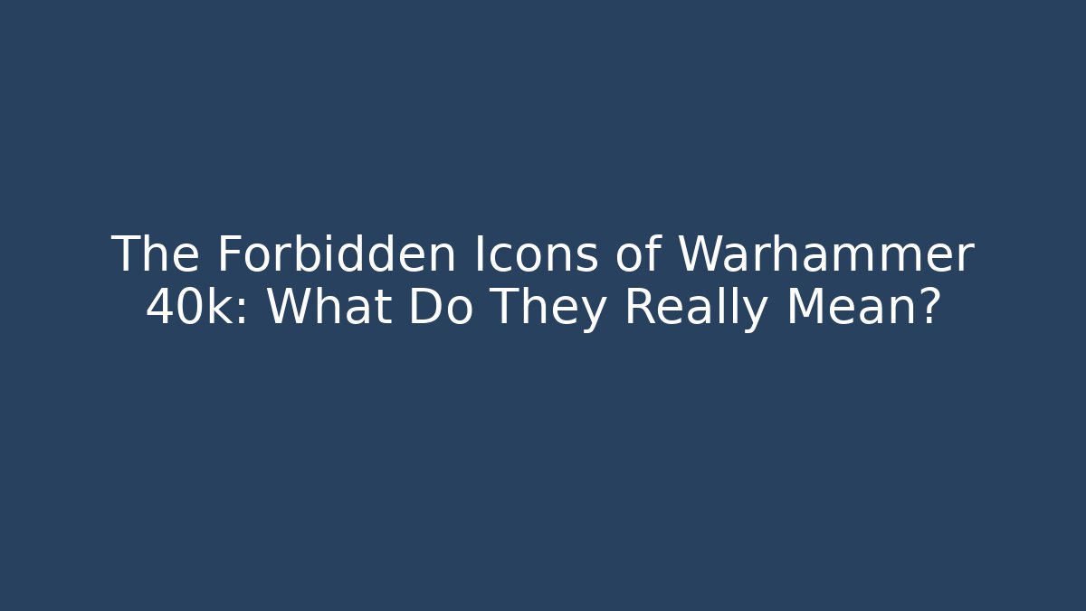 The Forbidden Icons of Warhammer 40k: What Do They Really Mean?