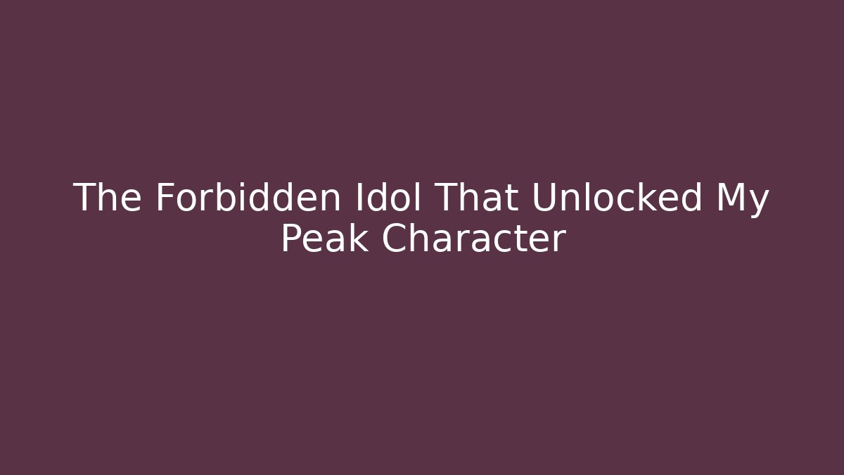 The Forbidden Idol That Unlocked My Peak Character