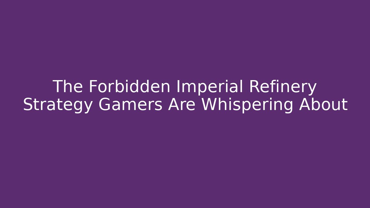 The Forbidden Imperial Refinery Strategy Gamers Are Whispering About