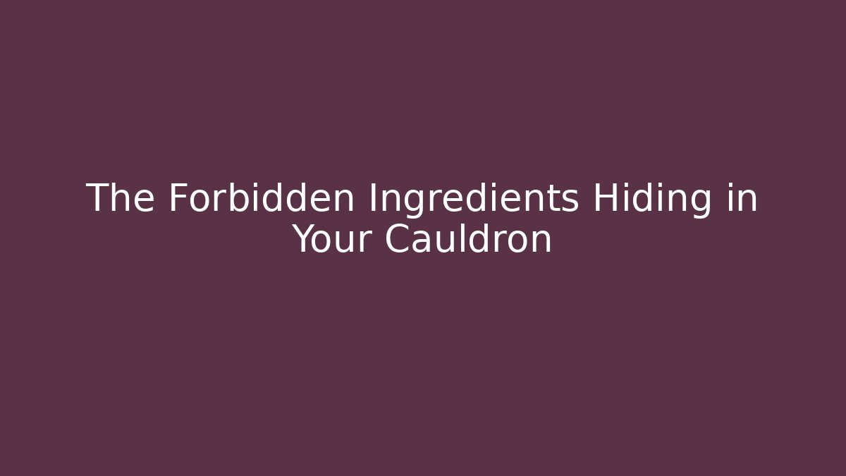 The Forbidden Ingredients Hiding in Your Cauldron