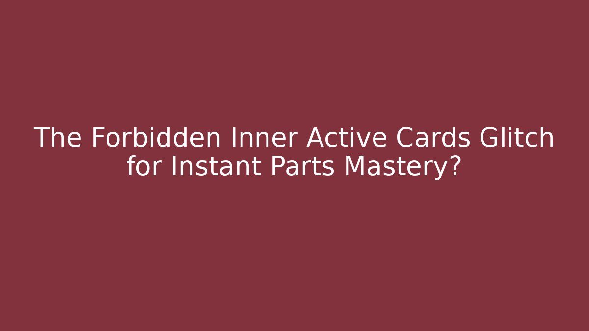 The Forbidden Inner Active Cards Glitch for Instant Parts Mastery?