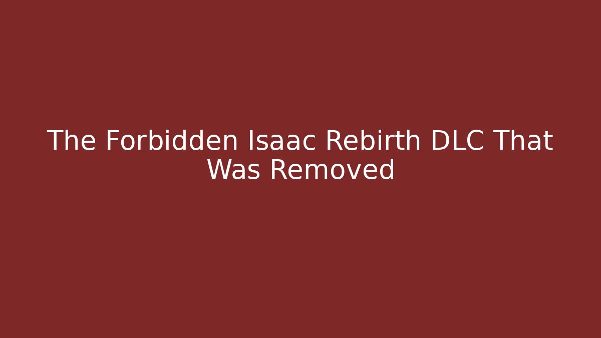 The Forbidden Isaac Rebirth DLC That Was Removed