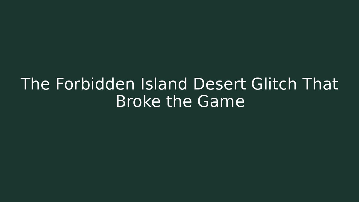 The Forbidden Island Desert Glitch That Broke the Game