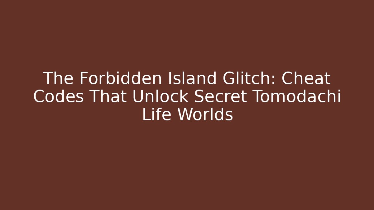 The Forbidden Island Glitch: Cheat Codes That Unlock Secret Tomodachi Life Worlds