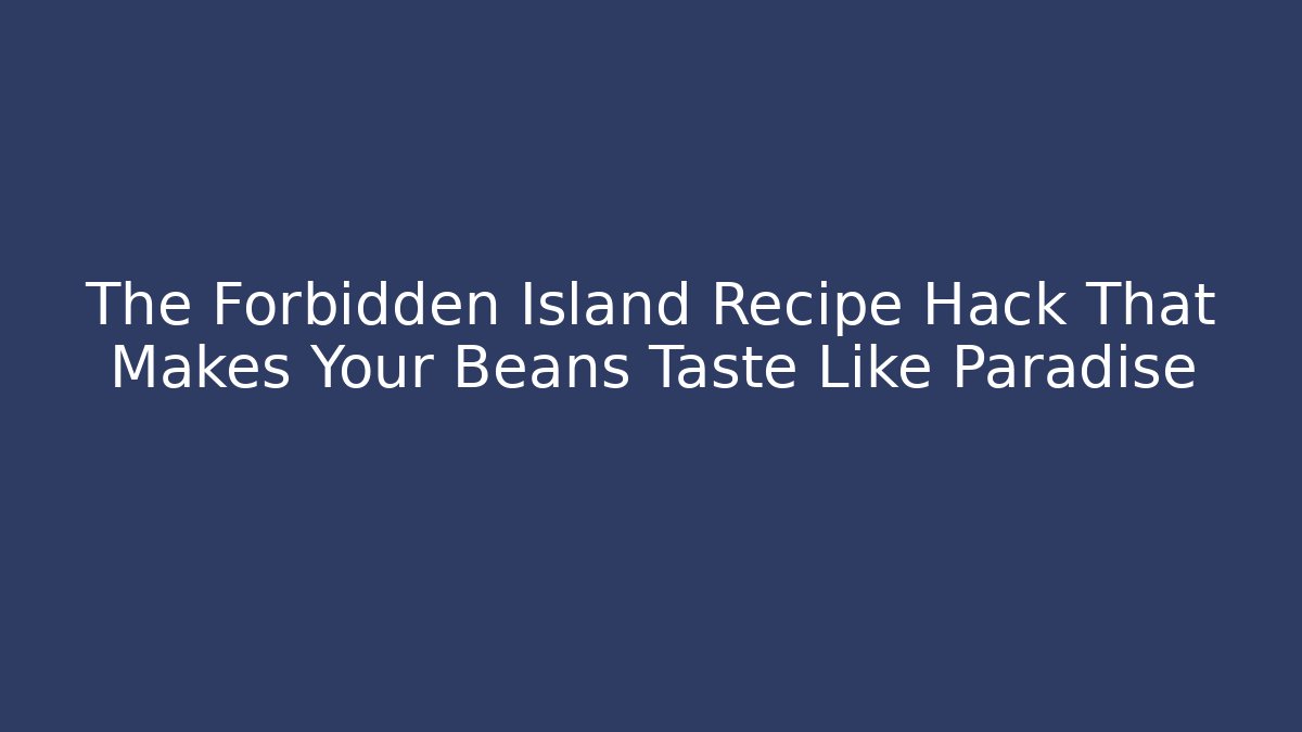 The Forbidden Island Recipe Hack That Makes Your Beans Taste Like Paradise