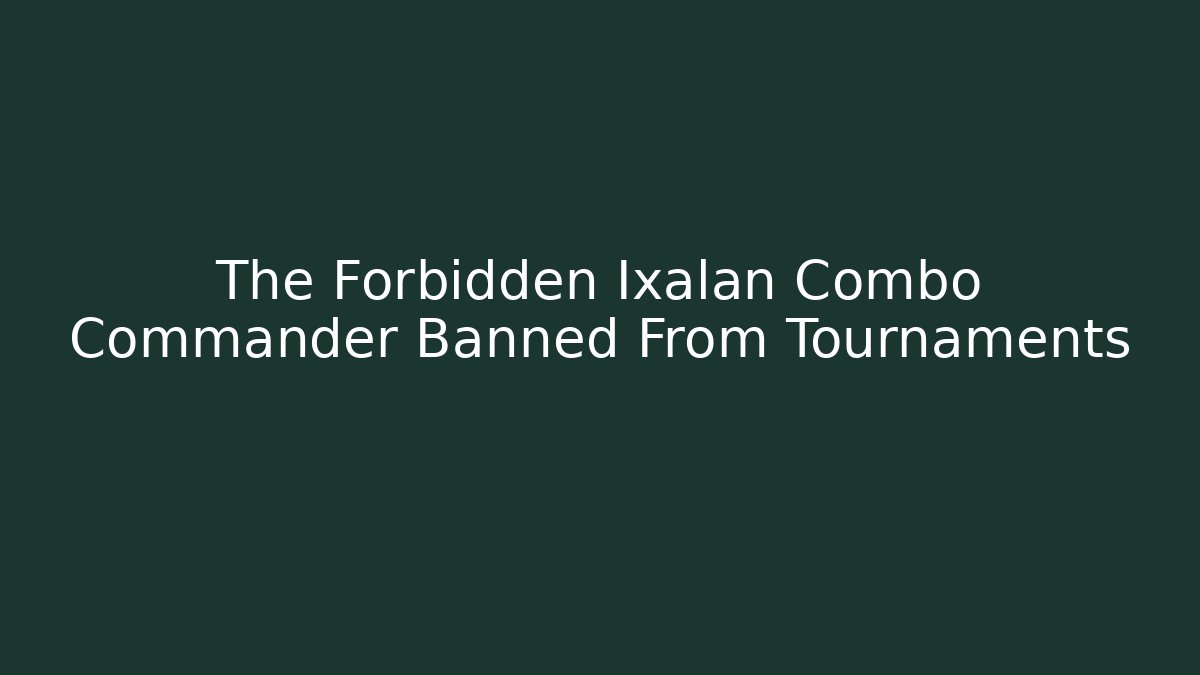 The Forbidden Ixalan Combo Commander Banned From Tournaments