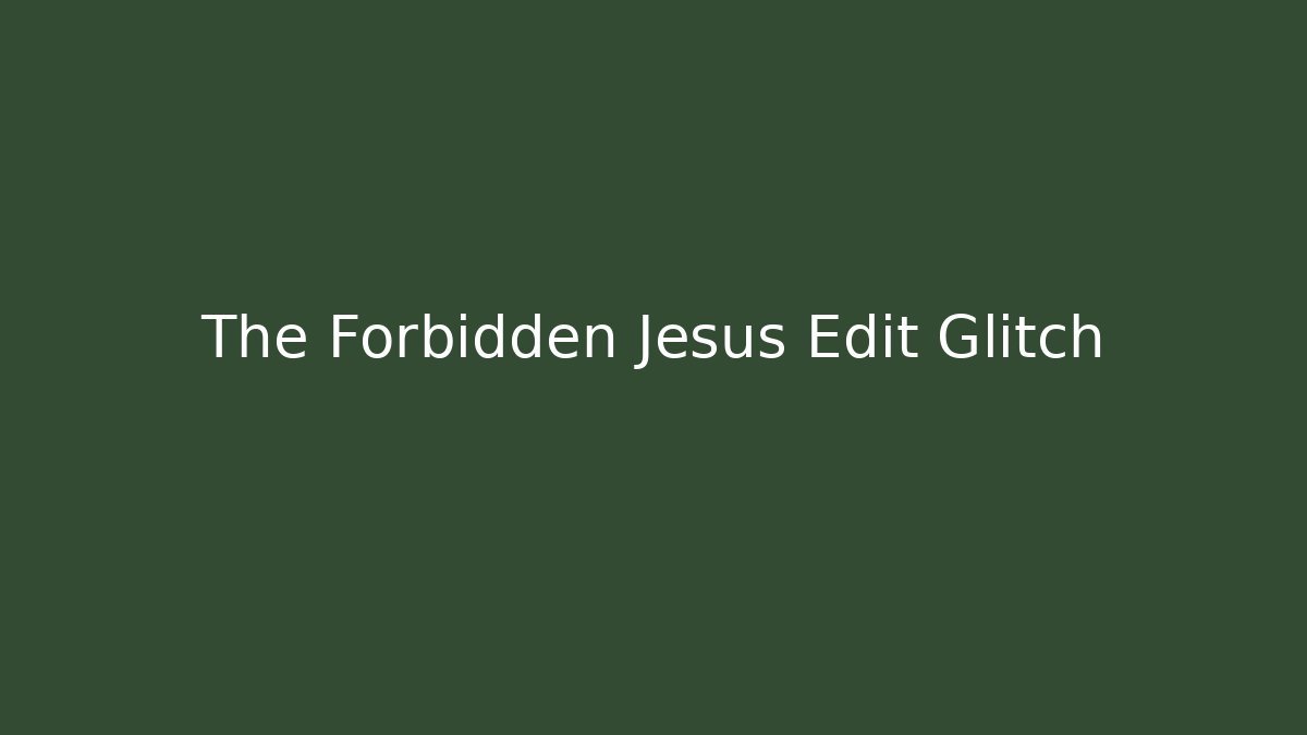 The Forbidden Jesus Edit Glitch