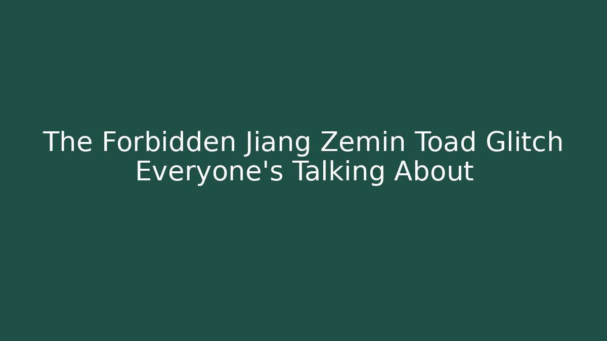 The Forbidden Jiang Zemin Toad Glitch Everyone's Talking About