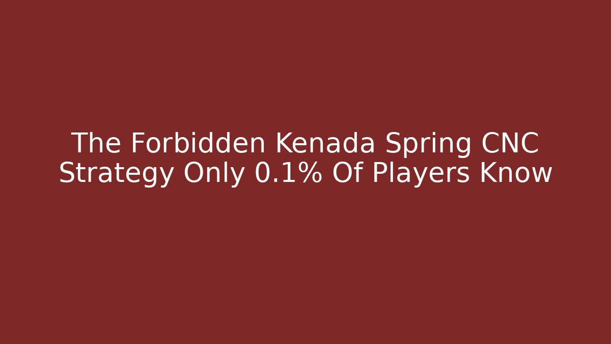 The Forbidden Kenada Spring CNC Strategy Only 0.1% Of Players Know