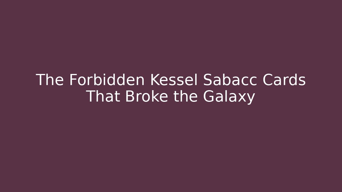 The Forbidden Kessel Sabacc Cards That Broke the Galaxy