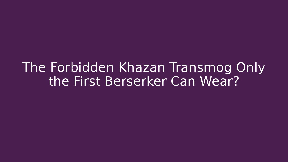 The Forbidden Khazan Transmog Only the First Berserker Can Wear?
