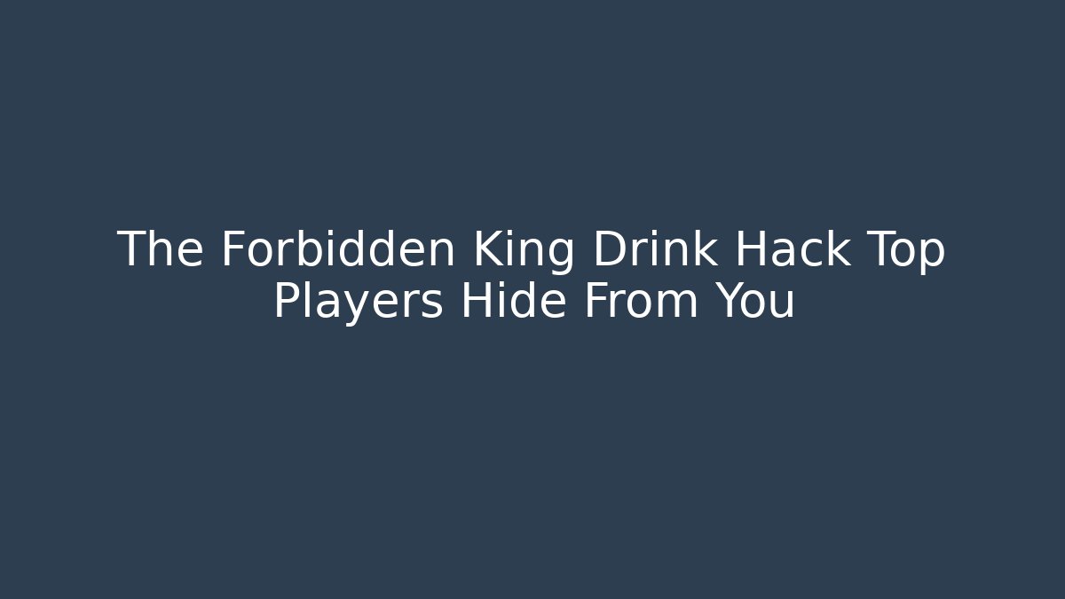 The Forbidden King Drink Hack Top Players Hide From You