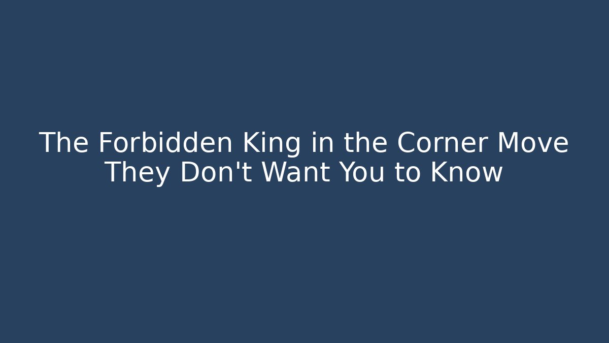 The Forbidden King in the Corner Move They Don't Want You to Know